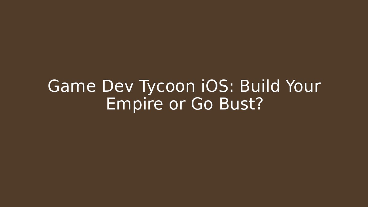 Game Dev Tycoon iOS: Build Your Empire or Go Bust?