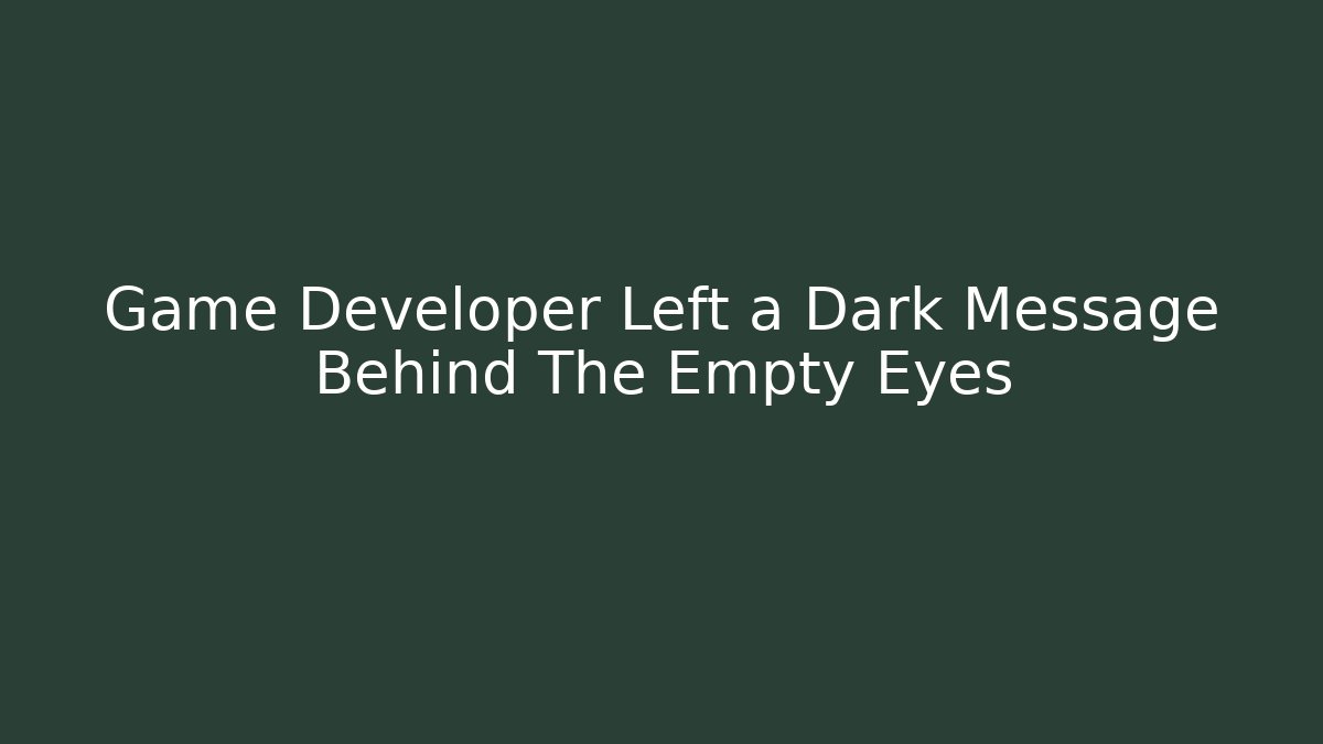 Game Developer Left a Dark Message Behind The Empty Eyes