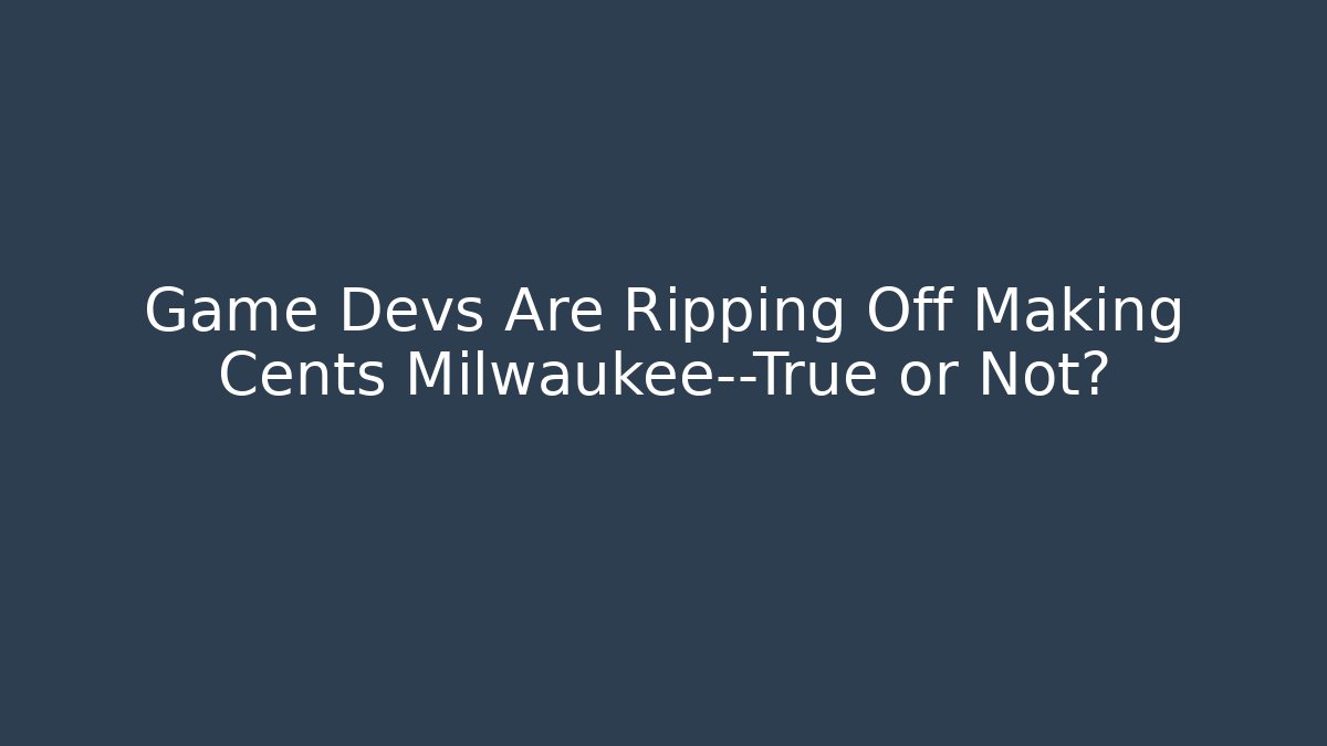 Game Devs Are Ripping Off Making Cents Milwaukee—True or Not?