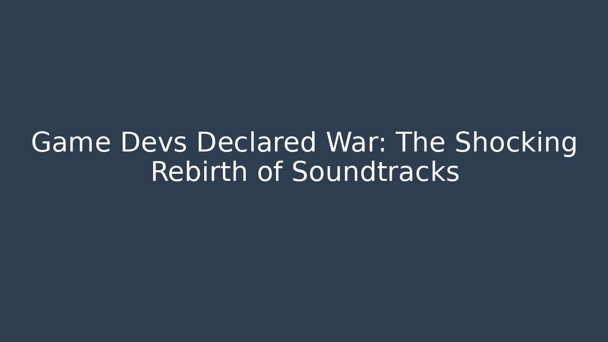 Game Devs Declared War: The Shocking Rebirth of Soundtracks