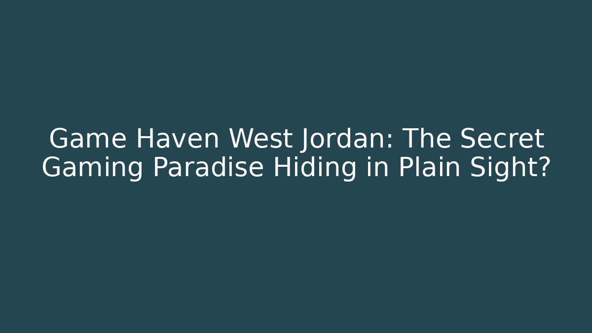 Game Haven West Jordan: The Secret Gaming Paradise Hiding in Plain Sight?