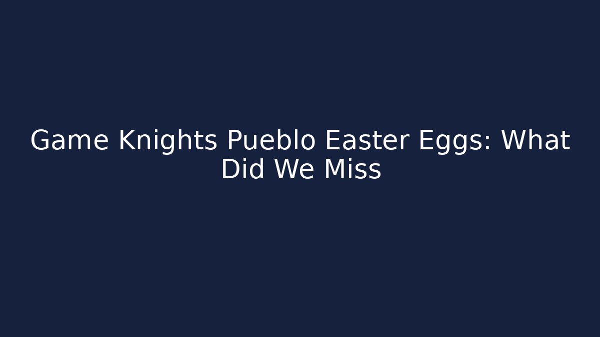 Game Knights Pueblo Easter Eggs: What Did We Miss