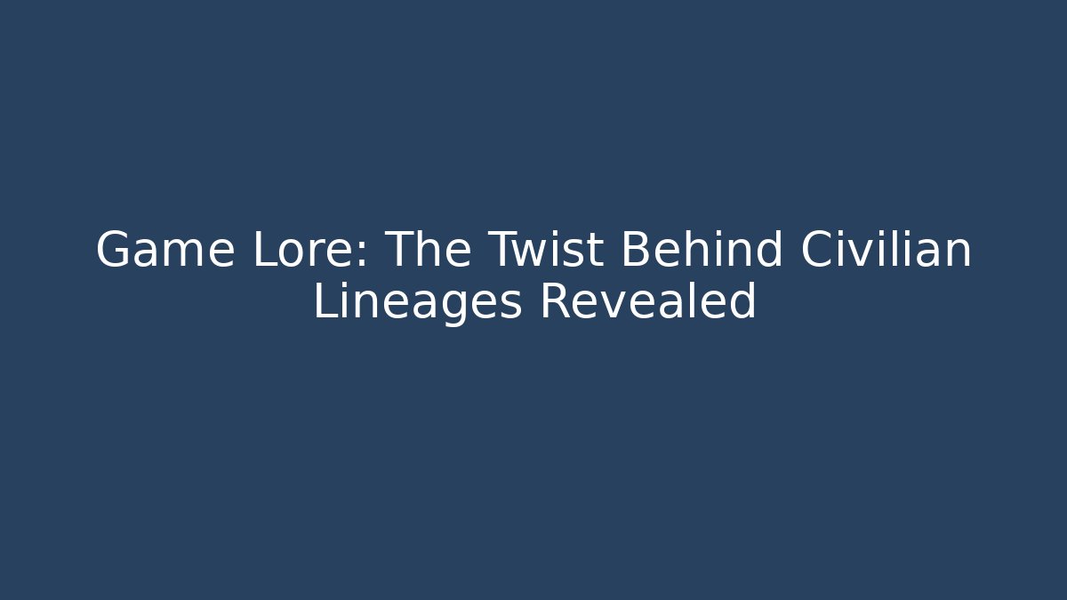 Game Lore: The Twist Behind Civilian Lineages Revealed