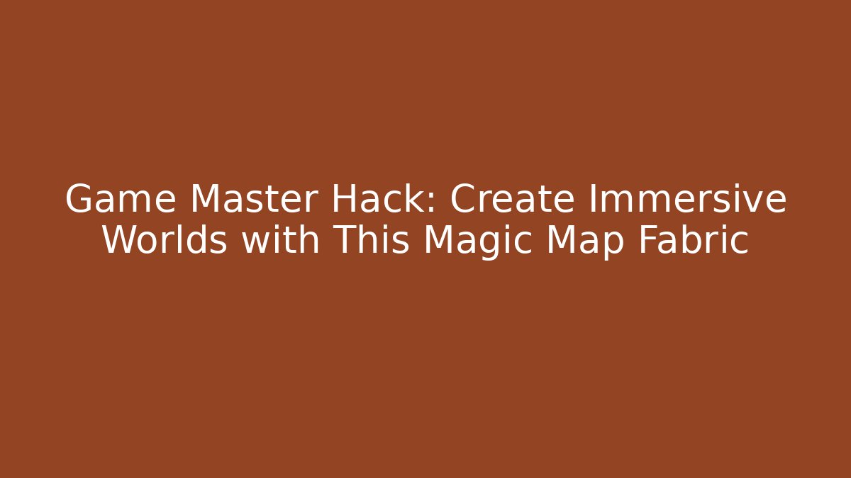 Game Master Hack: Create Immersive Worlds with This Magic Map Fabric - Boomer Naturals