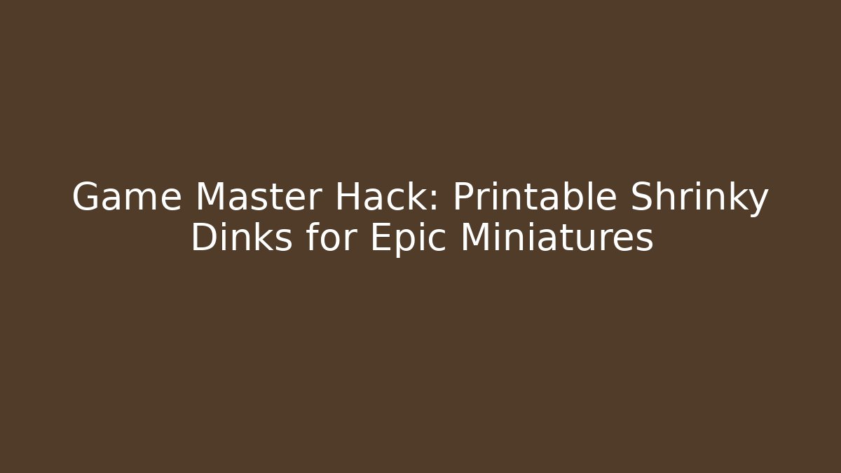 Game Master Hack: Printable Shrinky Dinks for Epic Miniatures