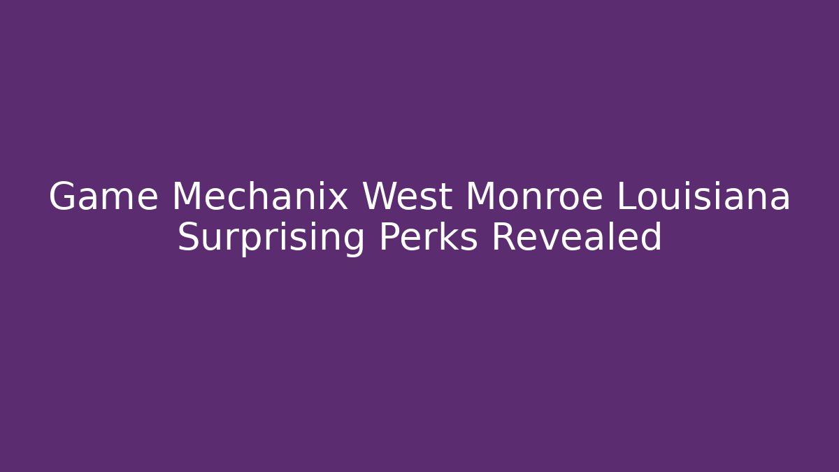 Game Mechanix West Monroe Louisiana Surprising Perks Revealed - Boomer Naturals