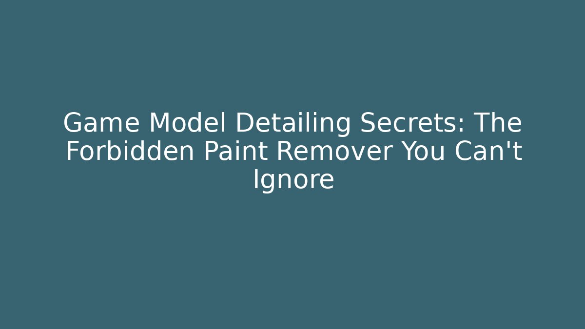 Game Model Detailing Secrets: The Forbidden Paint Remover You Can't Ignore