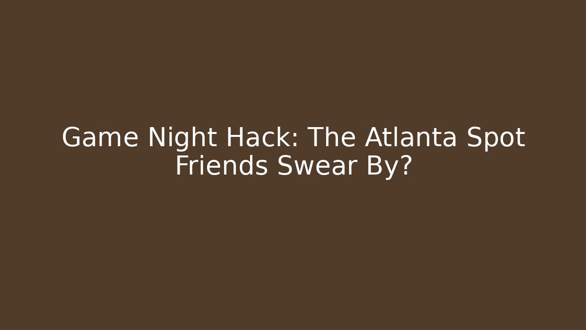 Game Night Hack: The Atlanta Spot Friends Swear By? - Boomer Naturals