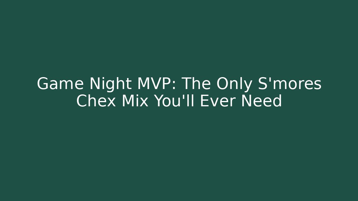 Game Night MVP: The Only S'mores Chex Mix You'll Ever Need