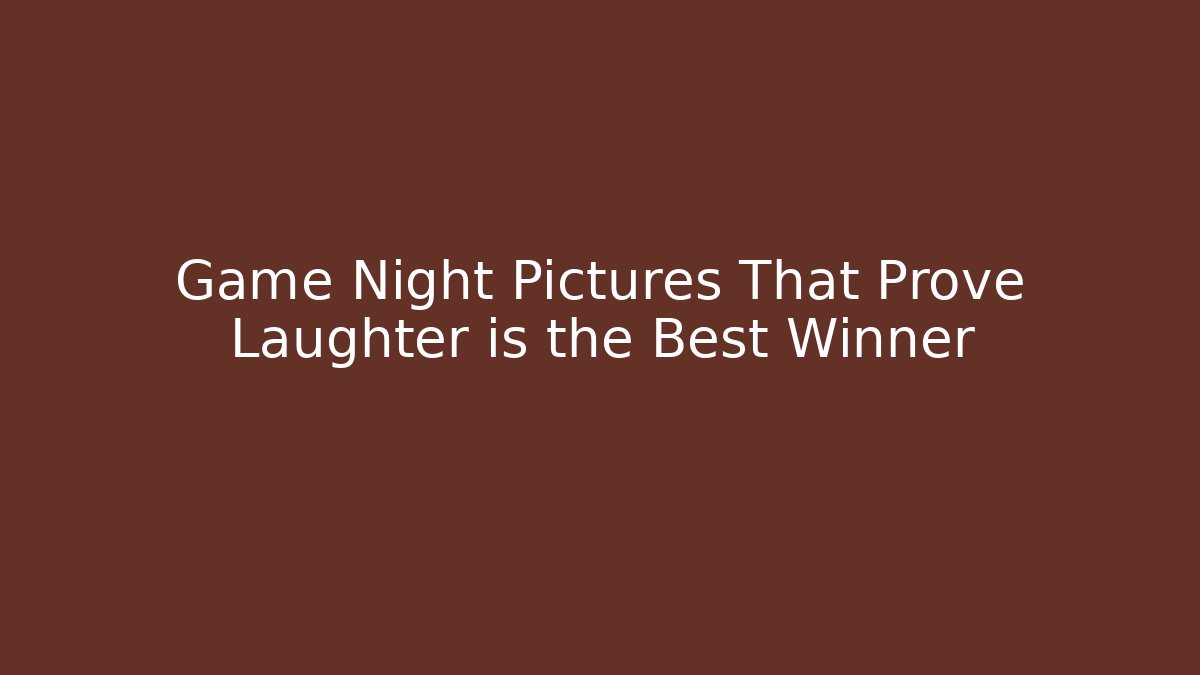 Game Night Pictures That Prove Laughter is the Best Winner
