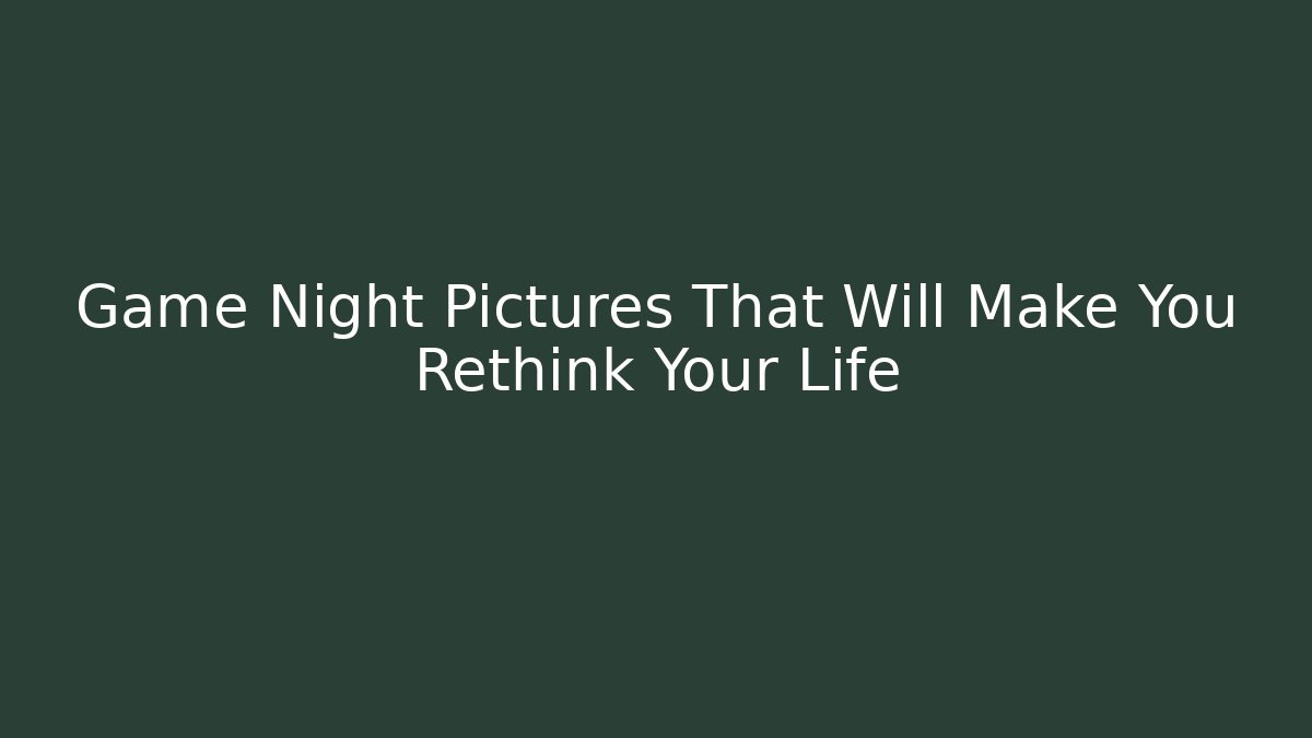 Game Night Pictures That Will Make You Rethink Your Life