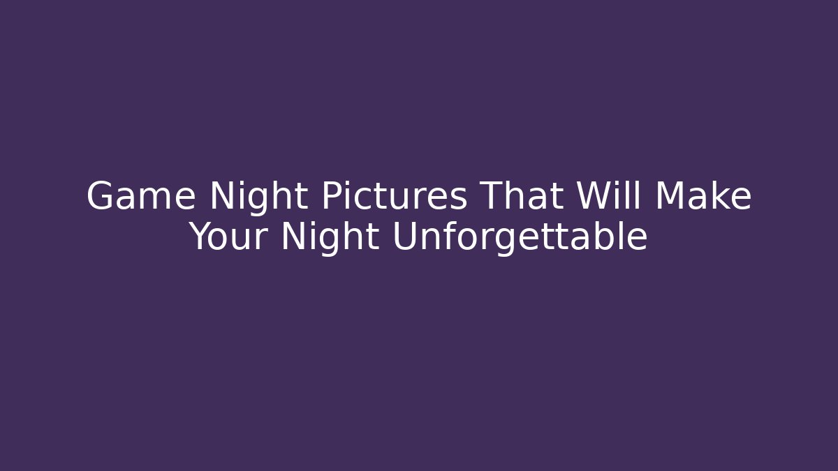 Game Night Pictures That Will Make Your Night Unforgettable