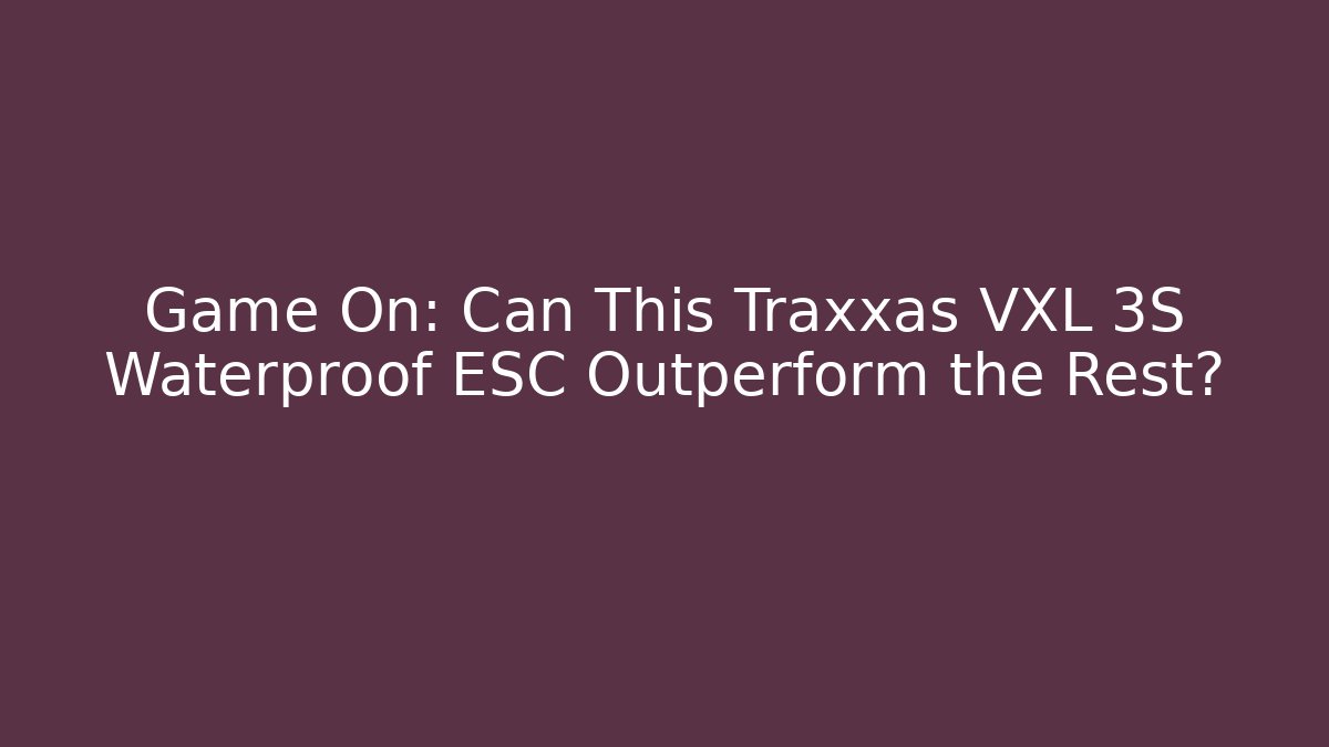 Game On: Can This Traxxas VXL 3S Waterproof ESC Outperform the Rest?