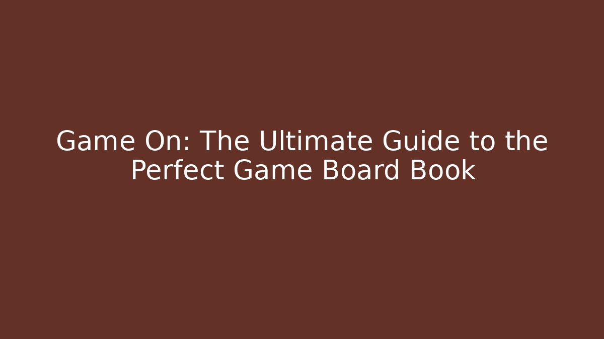 Game On: The Ultimate Guide to the Perfect Game Board Book