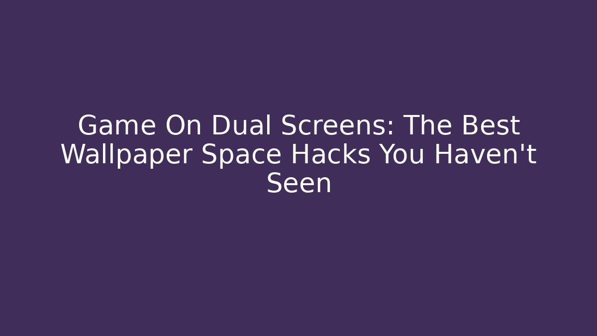 Game On Dual Screens: The Best Wallpaper Space Hacks You Haven't Seen