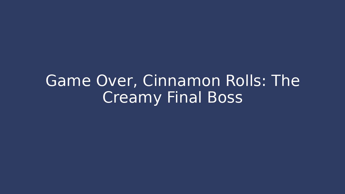 Game Over, Cinnamon Rolls: The Creamy Final Boss