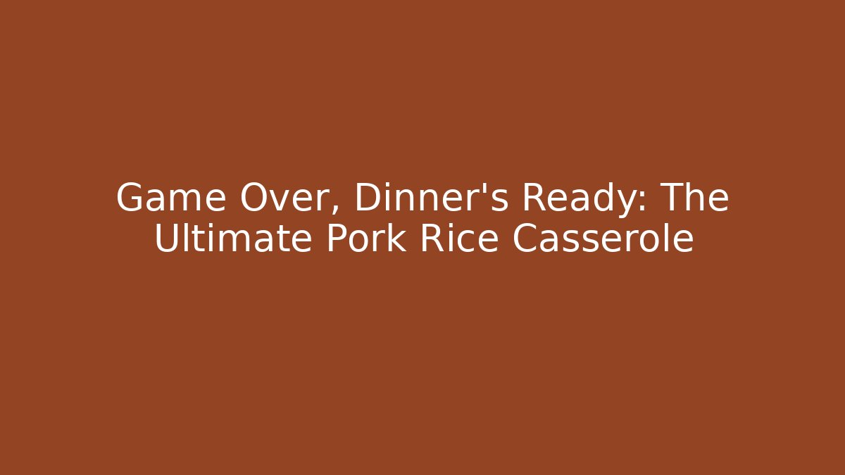 Game Over, Dinner's Ready: The Ultimate Pork Rice Casserole