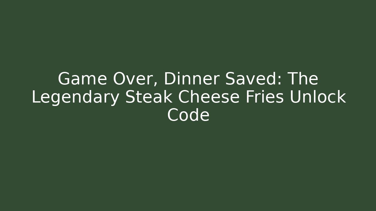 Game Over, Dinner Saved: The Legendary Steak Cheese Fries Unlock Code