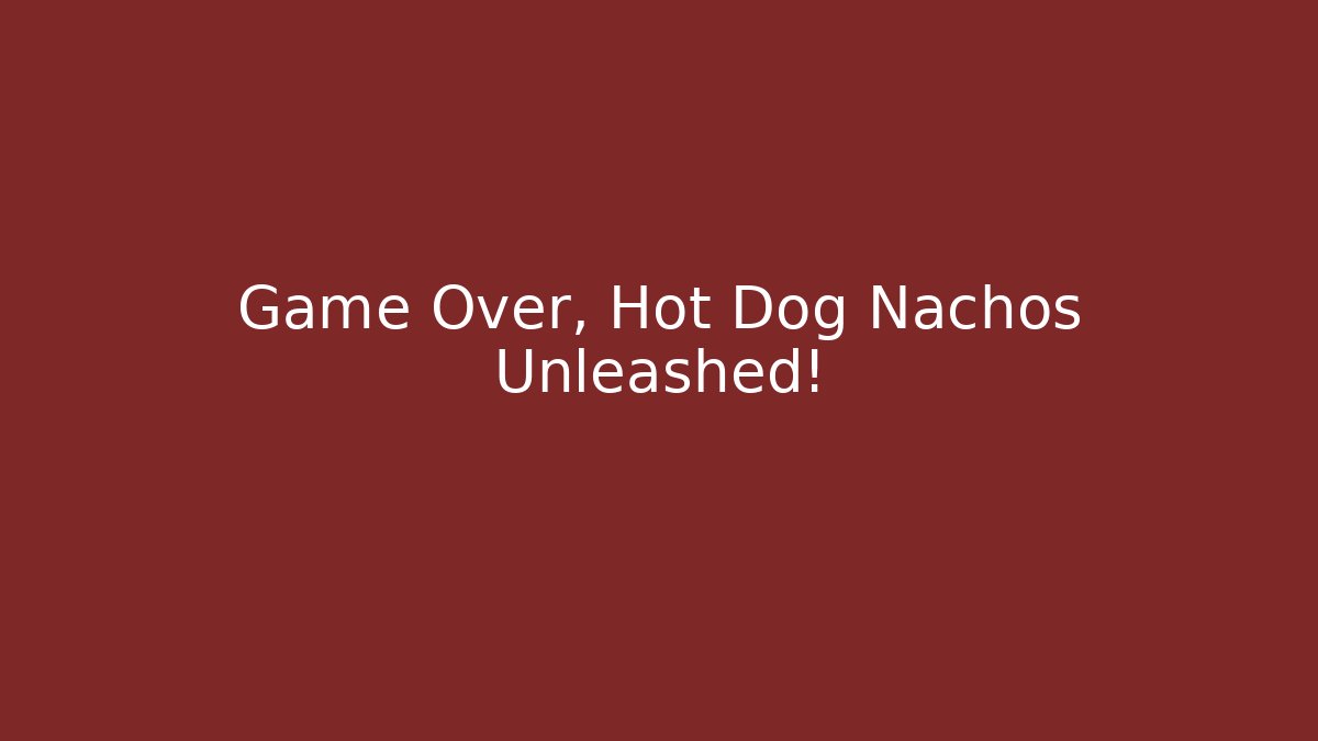 Game Over, Hot Dog Nachos Unleashed!