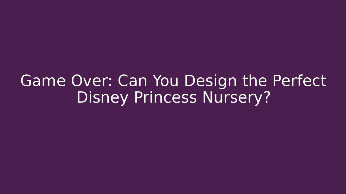 Game Over: Can You Design the Perfect Disney Princess Nursery? - Boomer Naturals