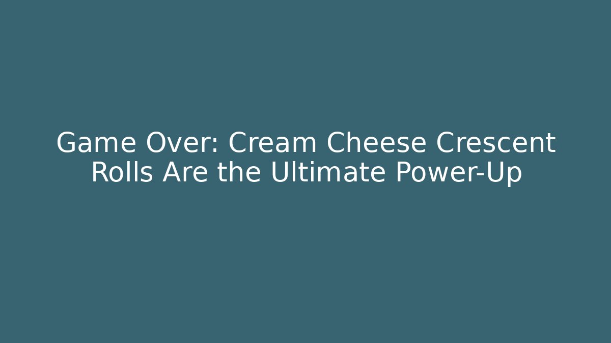 Game Over: Cream Cheese Crescent Rolls Are the Ultimate Power-Up