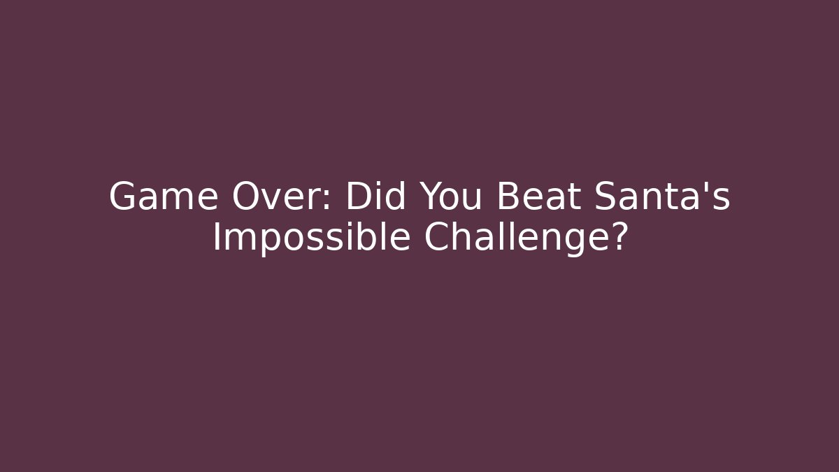 Game Over: Did You Beat Santa’s Impossible Challenge?