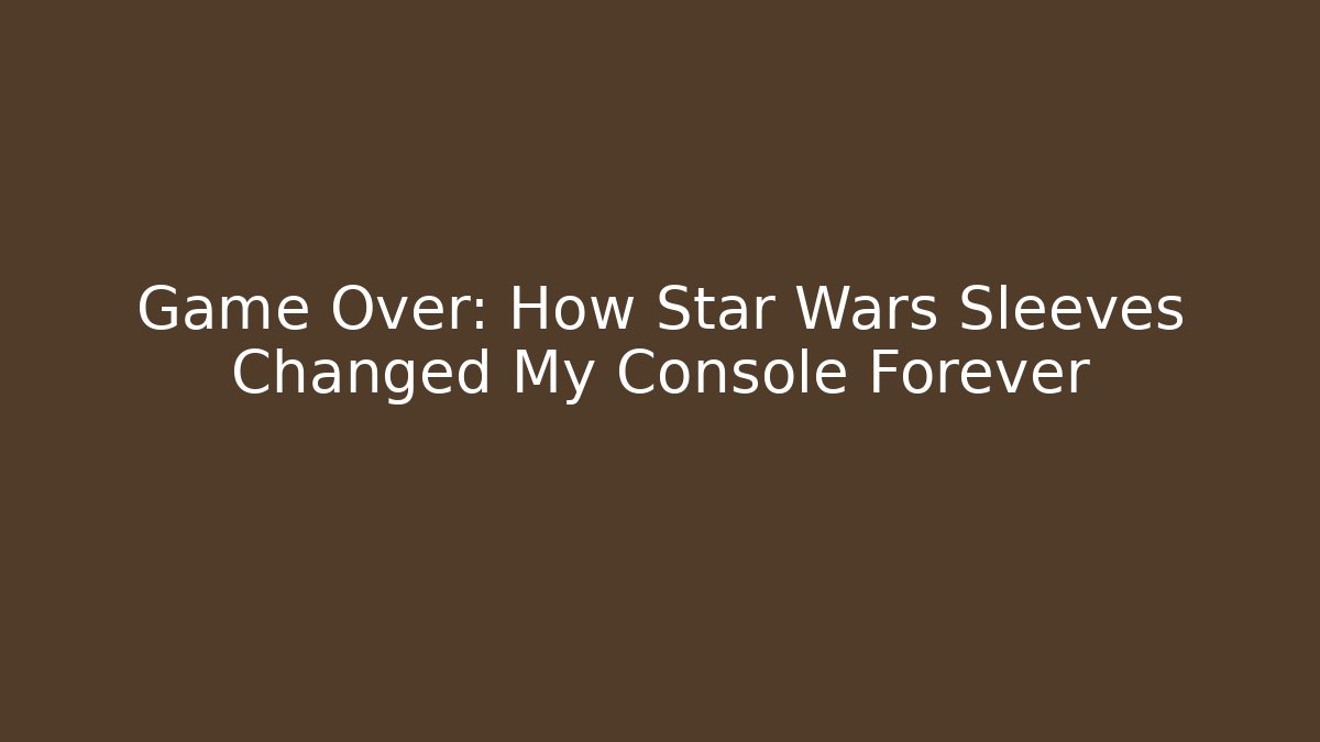 Game Over: How Star Wars Sleeves Changed My Console Forever