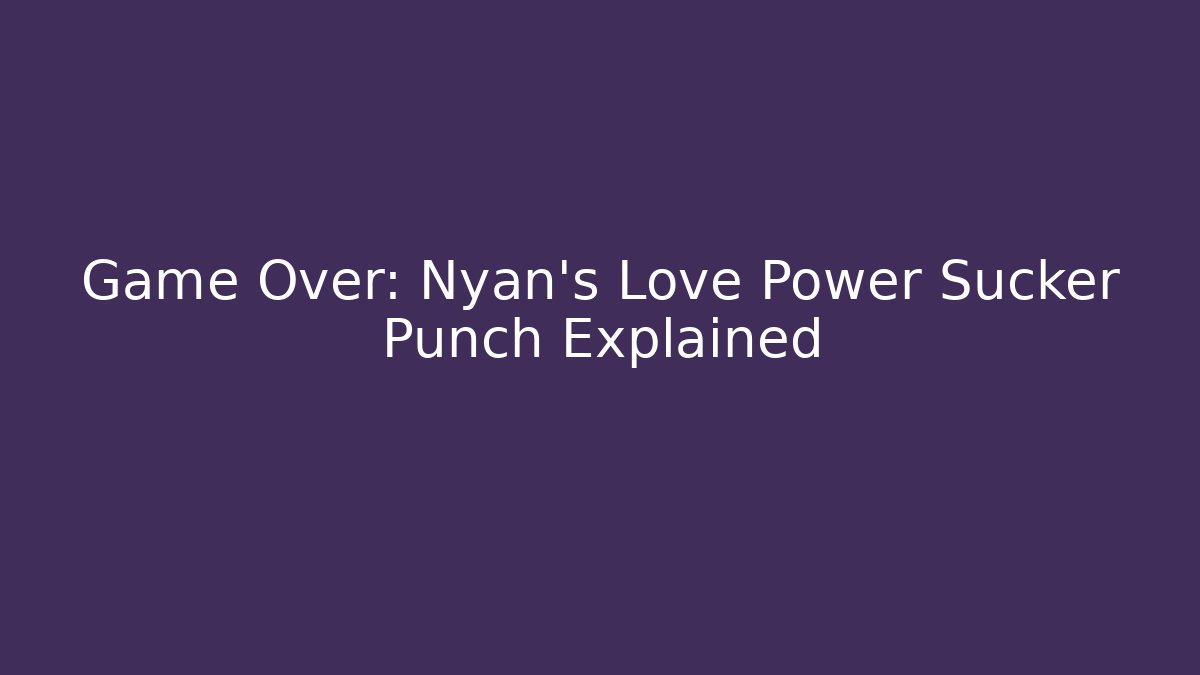 Game Over: Nyan's Love Power Sucker Punch Explained