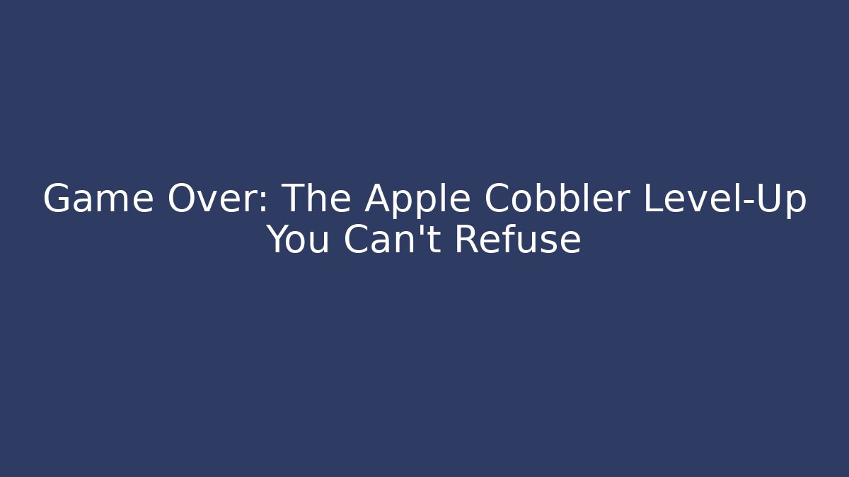 Game Over: The Apple Cobbler Level-Up You Can't Refuse