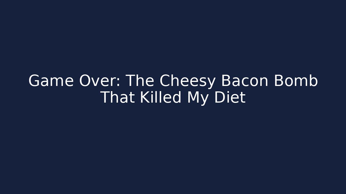 Game Over: The Cheesy Bacon Bomb That Killed My Diet