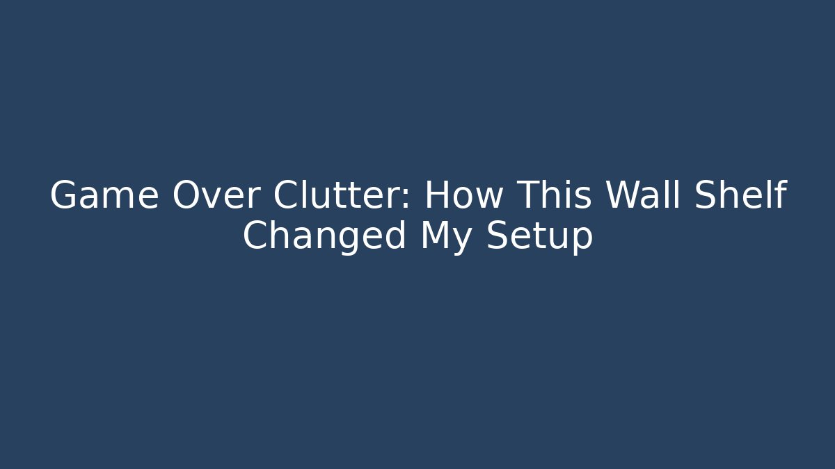 Game Over Clutter: How This Wall Shelf Changed My Setup