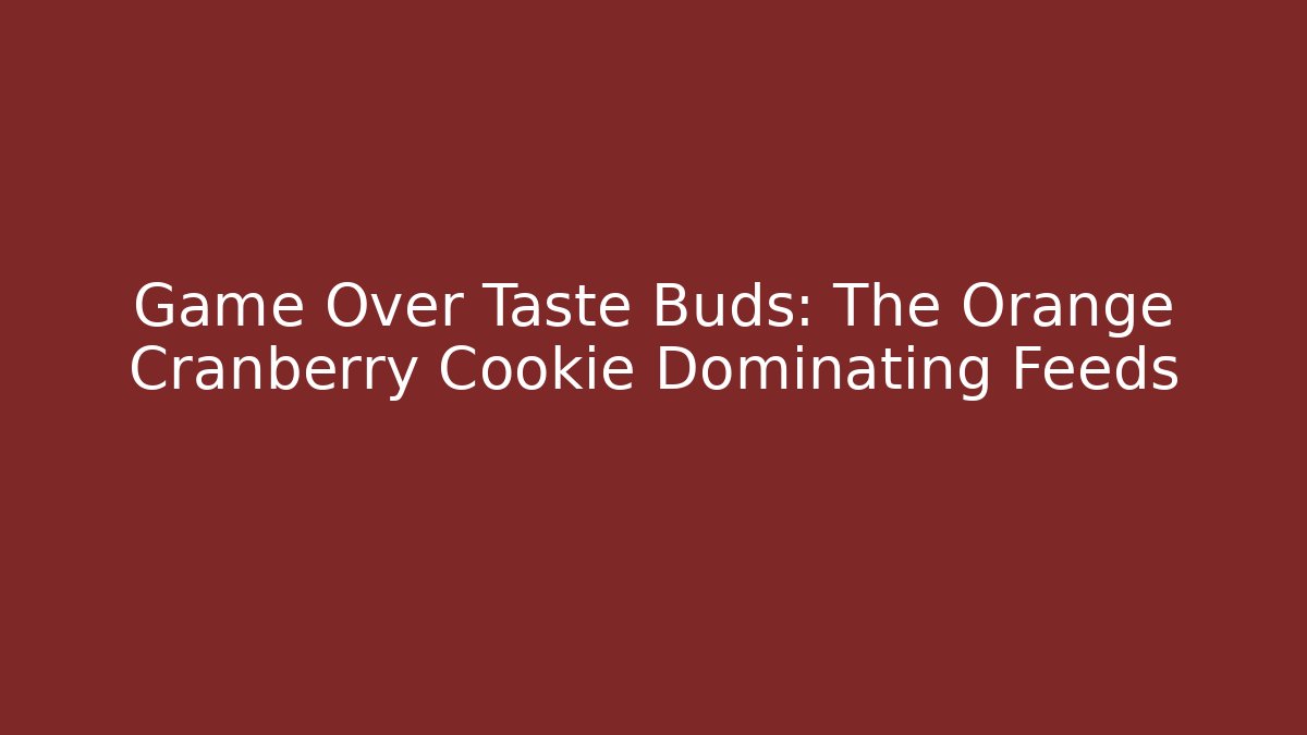 Game Over Taste Buds: The Orange Cranberry Cookie Dominating Feeds