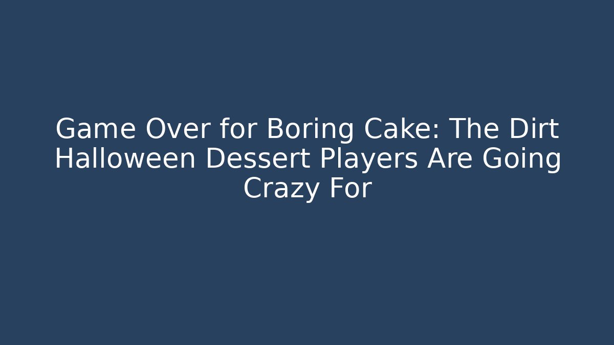Game Over for Boring Cake: The Dirt Halloween Dessert Players Are Going Crazy For