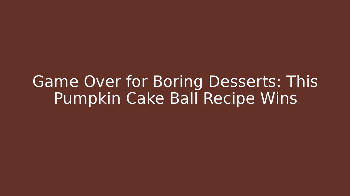 Game Over for Boring Desserts: This Pumpkin Cake Ball Recipe Wins