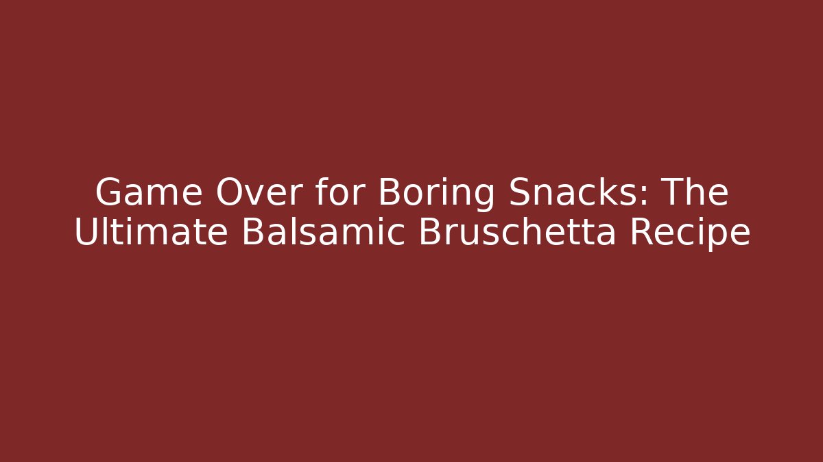 Game Over for Boring Snacks: The Ultimate Balsamic Bruschetta Recipe