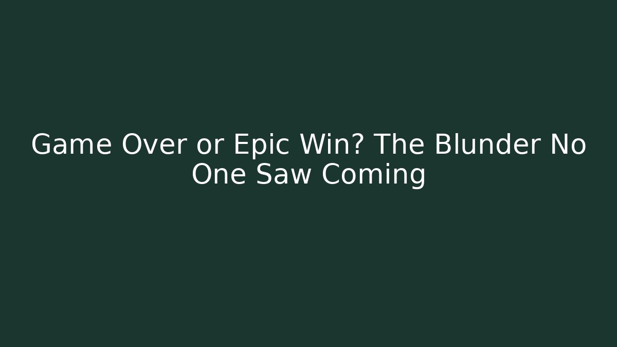 Game Over or Epic Win? The Blunder No One Saw Coming