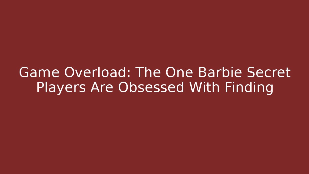 Game Overload: The One Barbie Secret Players Are Obsessed With Finding