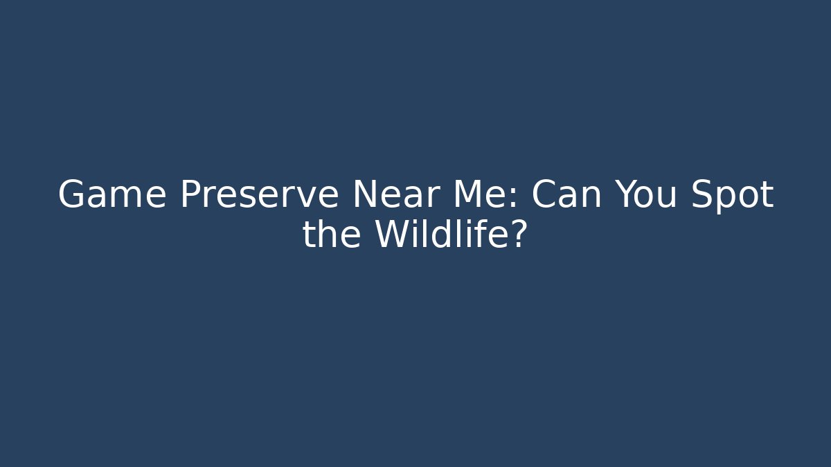 Game Preserve Near Me: Can You Spot the Wildlife?