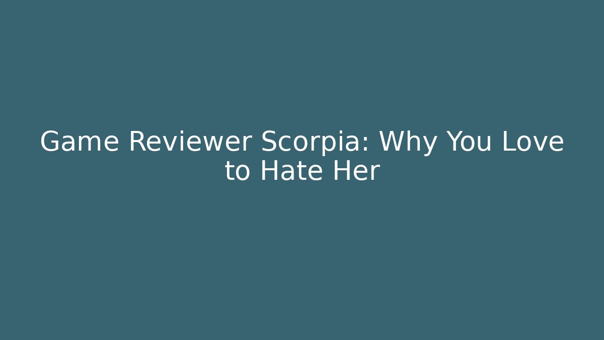 Game Reviewer Scorpia: Why You Love to Hate Her