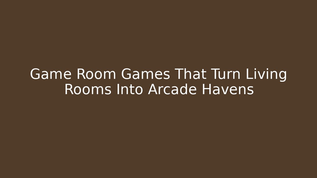 Game Room Games That Turn Living Rooms Into Arcade Havens