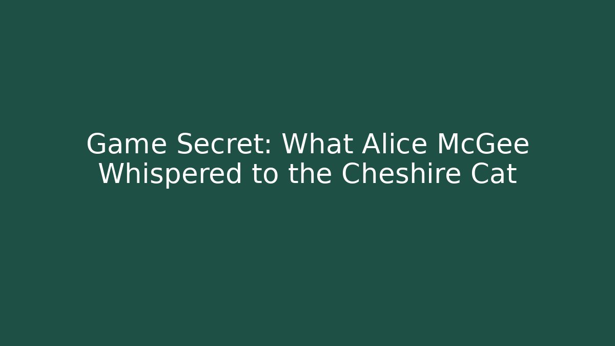 Game Secret: What Alice McGee Whispered to the Cheshire Cat