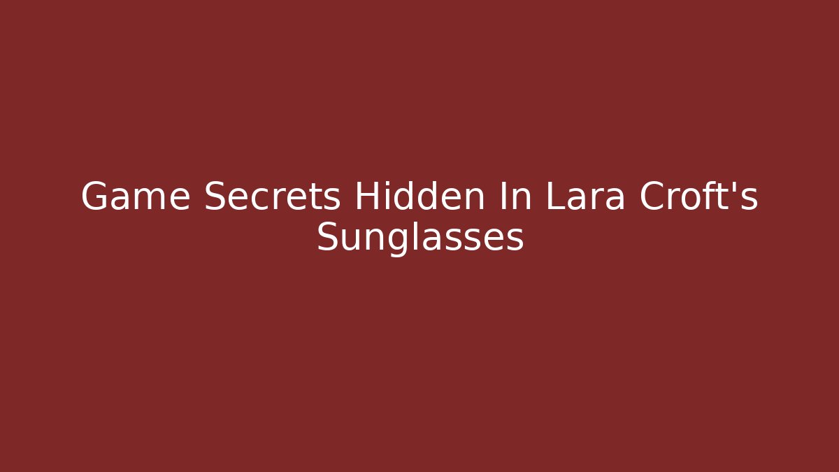 Game Secrets Hidden In Lara Croft's Sunglasses