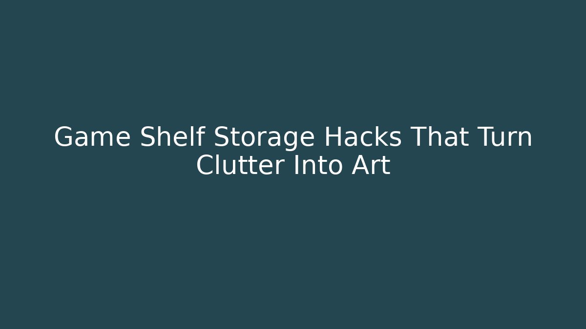 Game Shelf Storage Hacks That Turn Clutter Into Art