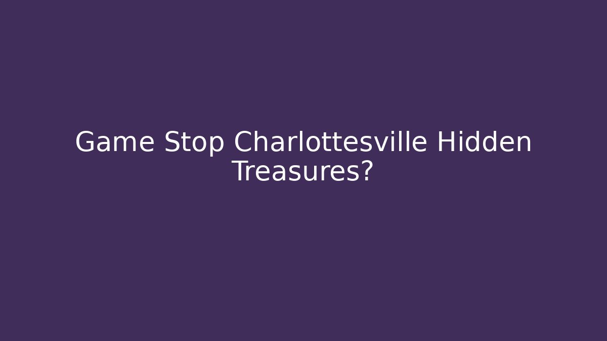 Game Stop Charlottesville Hidden Treasures?