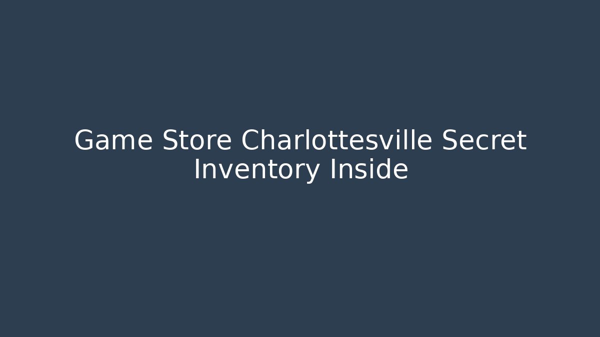 Game Store Charlottesville Secret Inventory Inside