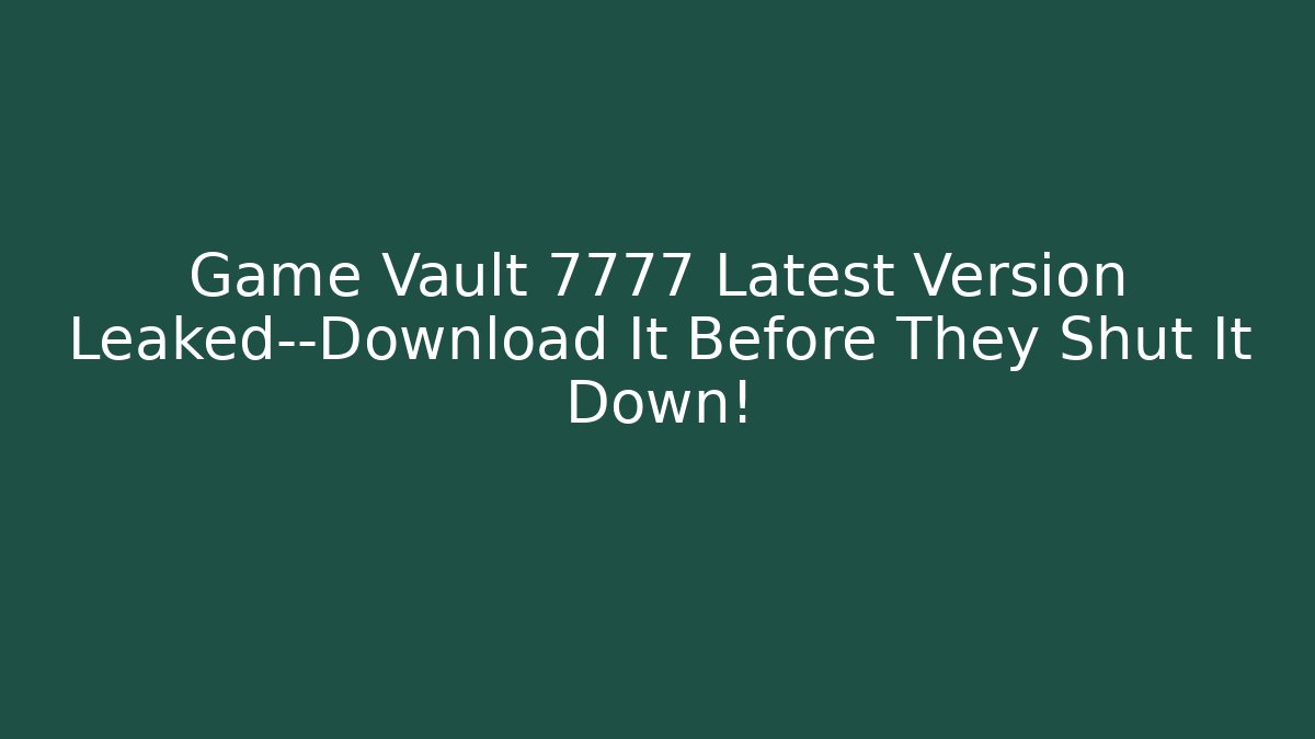 Game Vault 7777 Latest Version Leaked—Download It Before They Shut It Down!
