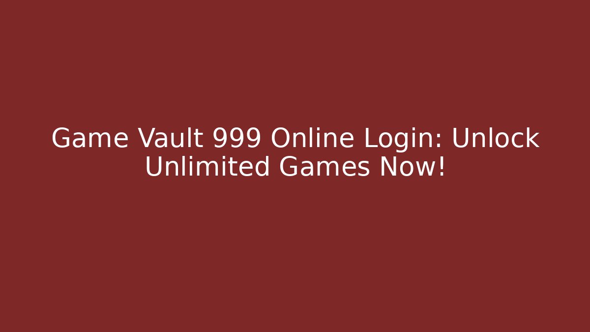 Game Vault 999 Online Login: Unlock Unlimited Games Now!