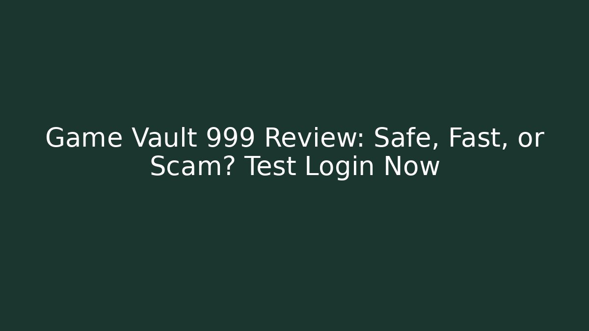 Game Vault 999 Review: Safe, Fast, or Scam? Test Login Now