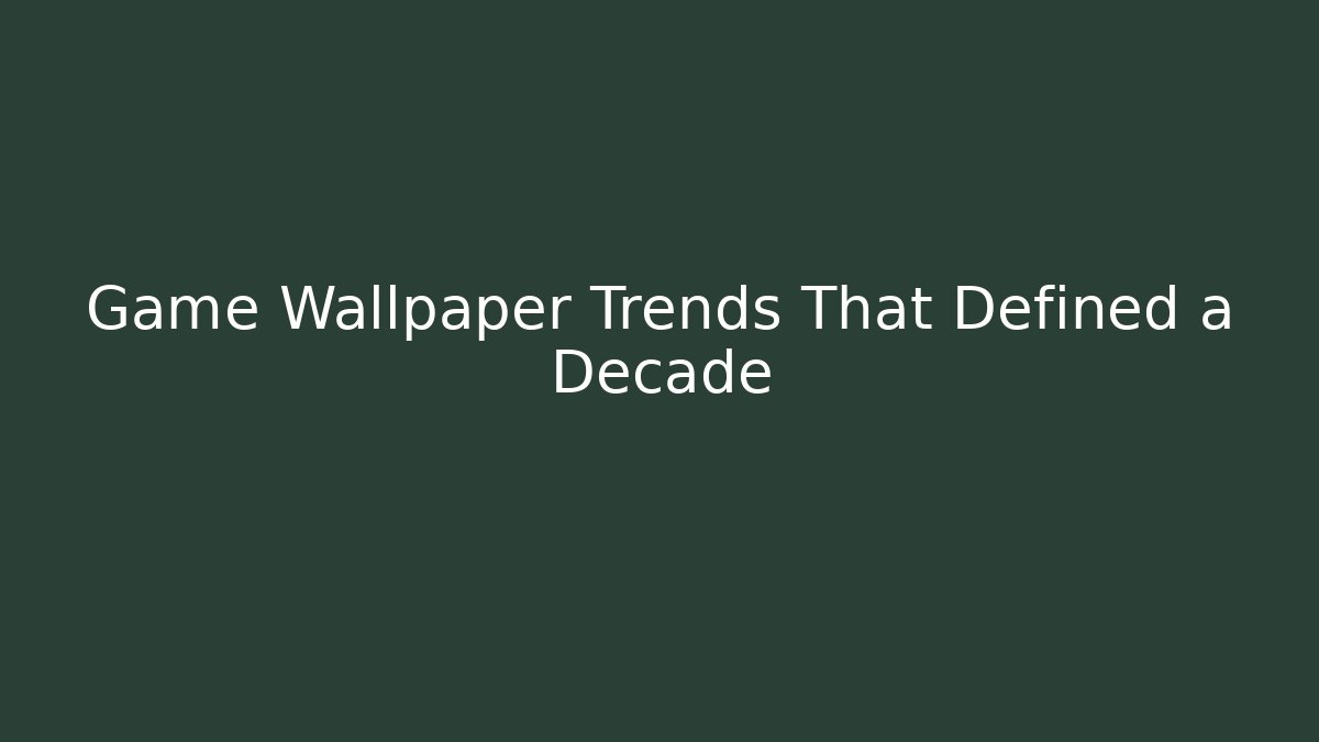 Game Wallpaper Trends That Defined a Decade