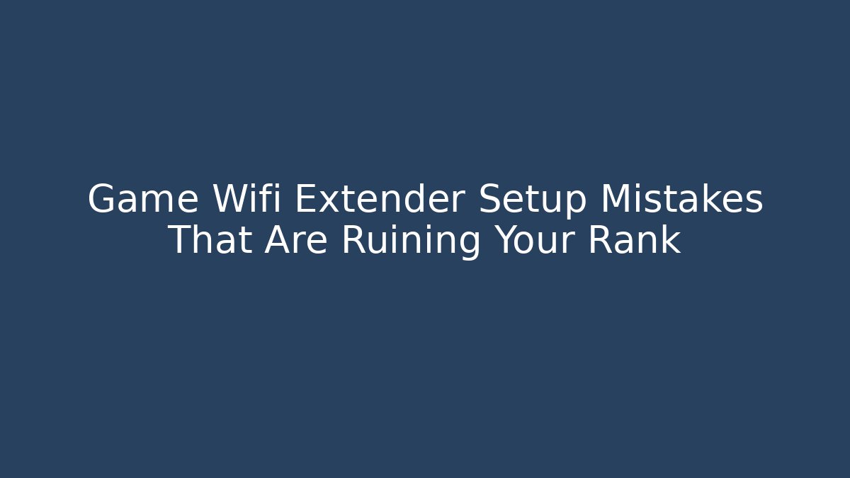 Game Wifi Extender Setup Mistakes That Are Ruining Your Rank